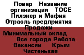 Повар › Название организации ­ ТОСЕ Пилзнер и Мафия › Отрасль предприятия ­ Продажи › Минимальный оклад ­ 20 000 - Все города Работа » Вакансии   . Крым,Чистенькая